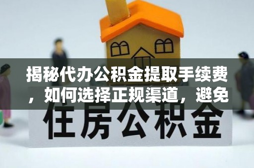 尼勒克揭秘代办公积金提取手续费，如何选择正规渠道，避免上当受骗