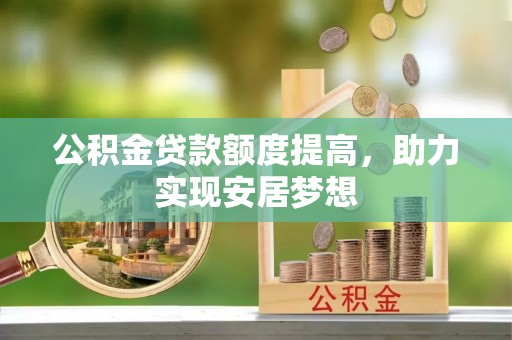 尼勒克公积金贷款额度提高，助力实现安居梦想