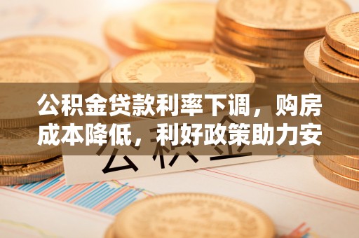 尼勒克公积金贷款利率下调，购房成本降低，利好政策助力安居梦想