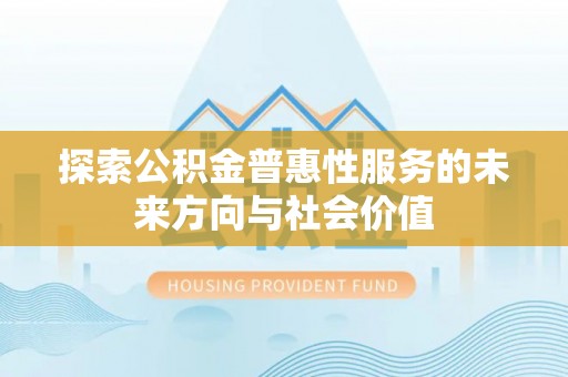 尼勒克探索公积金普惠性服务的未来方向与社会价值