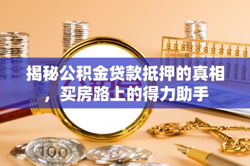 尼勒克揭秘公积金贷款抵押的真相，买房路上的得力助手