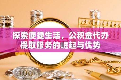 尼勒克探索便捷生活，公积金代办提取服务的崛起与优势