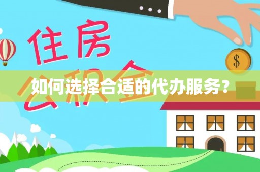 尼勒克如何选择合适的代办服务？