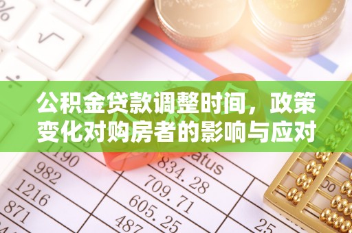 尼勒克公积金贷款调整时间，政策变化对购房者的影响与应对策略
