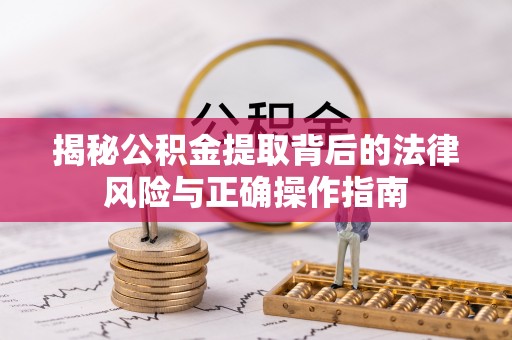 尼勒克揭秘公积金提取背后的法律风险与正确操作指南