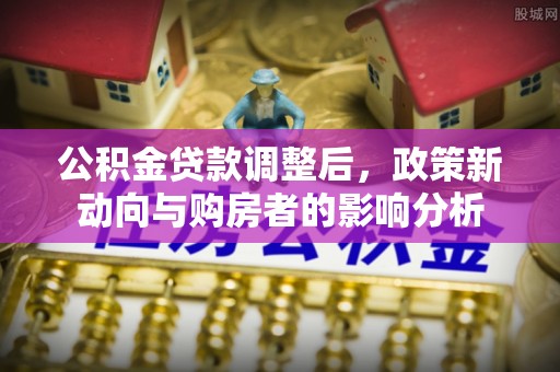尼勒克公积金贷款调整后，政策新动向与购房者的影响分析