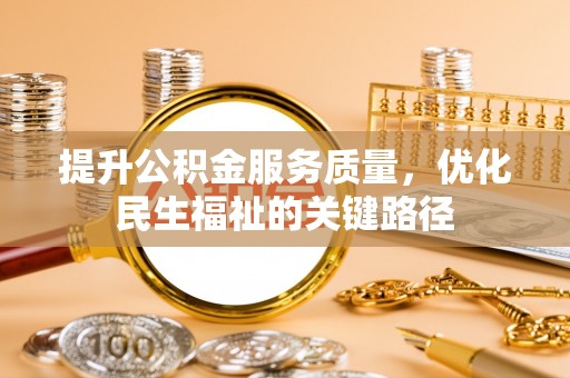 尼勒克提升公积金服务质量，优化民生福祉的关键路径