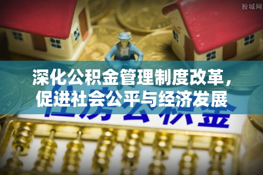 尼勒克深化公积金管理制度改革，促进社会公平与经济发展