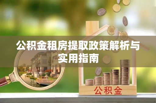 尼勒克公积金租房提取政策解析与实用指南