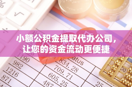 尼勒克小额公积金提取代办公司，让您的资金流动更便捷