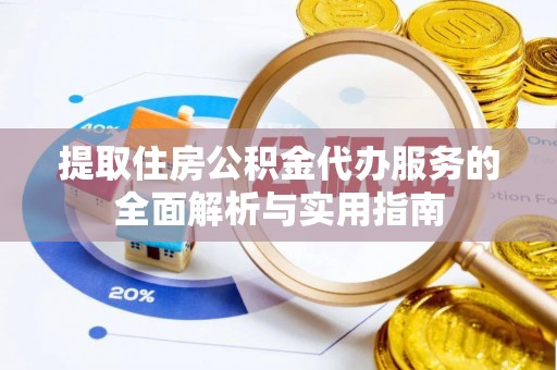 尼勒克提取住房公积金代办服务的全面解析与实用指南