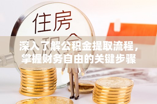 尼勒克深入了解公积金提取流程，掌握财务自由的关键步骤
