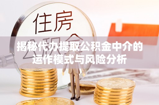 尼勒克揭秘代办提取公积金中介的运作模式与风险分析