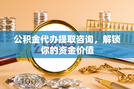 尼勒克公积金代办提取咨询，解锁你的资金价值