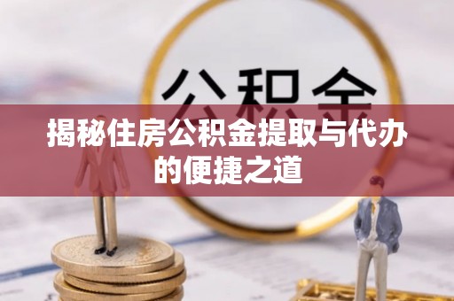 尼勒克揭秘住房公积金提取与代办的便捷之道