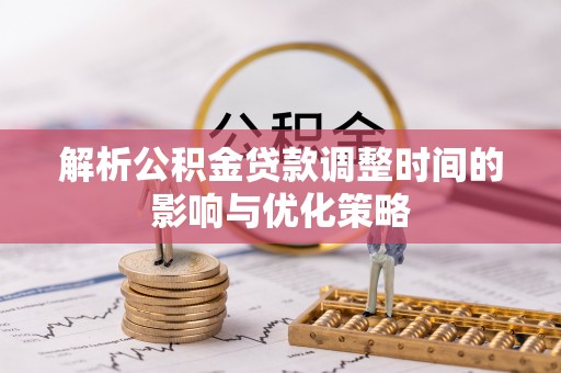 尼勒克解析公积金贷款调整时间的影响与优化策略