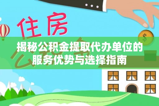 尼勒克揭秘公积金提取代办单位的服务优势与选择指南