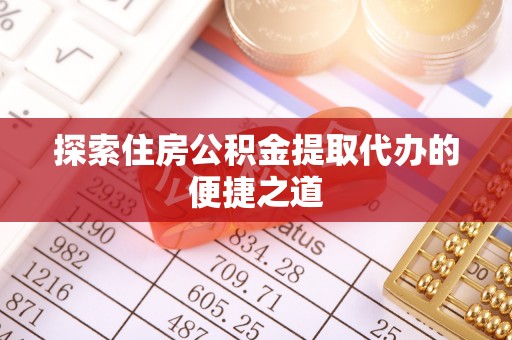 尼勒克探索住房公积金提取代办的便捷之道