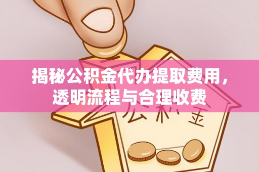 尼勒克揭秘公积金代办提取费用，透明流程与合理收费