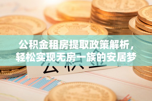 尼勒克公积金租房提取政策解析，轻松实现无房一族的安居梦想