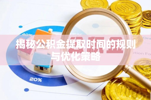 尼勒克揭秘公积金提取时间的规则与优化策略