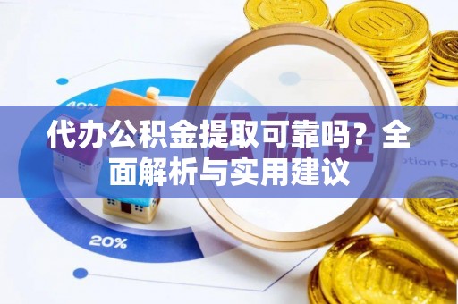 尼勒克代办公积金提取可靠吗？全面解析与实用建议