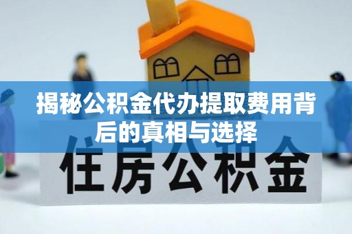 尼勒克揭秘公积金代办提取费用背后的真相与选择