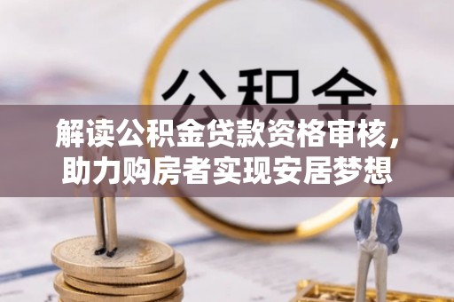 尼勒克解读公积金贷款资格审核，助力购房者实现安居梦想