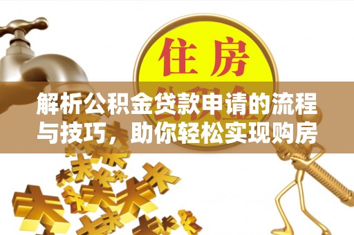 尼勒克解析公积金贷款申请的流程与技巧，助你轻松实现购房梦想