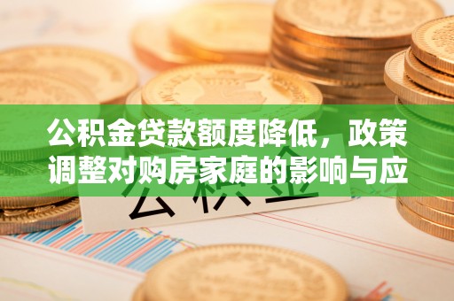 尼勒克公积金贷款额度降低，政策调整对购房家庭的影响与应对策略