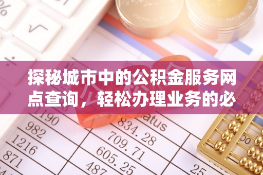 尼勒克探秘城市中的公积金服务网点查询，轻松办理业务的必备指南