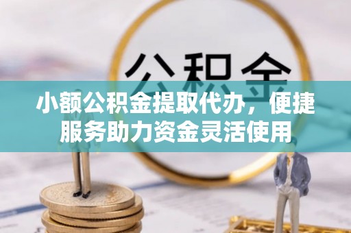 尼勒克小额公积金提取代办，便捷服务助力资金灵活使用