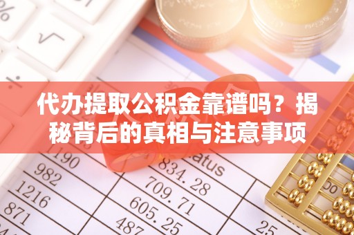 尼勒克代办提取公积金靠谱吗？揭秘背后的真相与注意事项