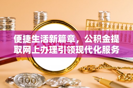 尼勒克便捷生活新篇章，公积金提取网上办理引领现代化服务