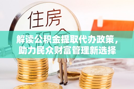 尼勒克解读公积金提取代办政策，助力民众财富管理新选择