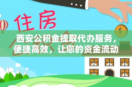 尼勒克西安公积金提取代办服务，便捷高效，让您的资金流动无忧
