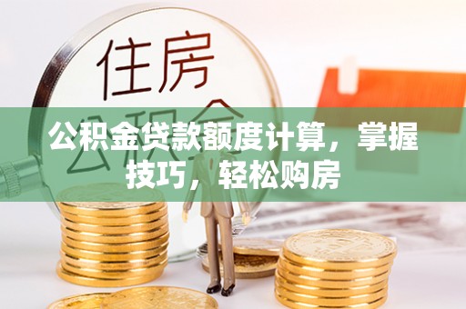 尼勒克公积金贷款额度计算，掌握技巧，轻松购房