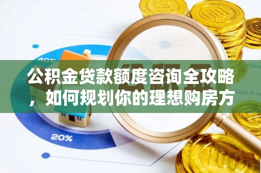 尼勒克公积金贷款额度咨询全攻略，如何规划你的理想购房方案