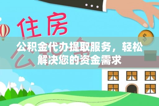 尼勒克公积金代办提取服务，轻松解决您的资金需求