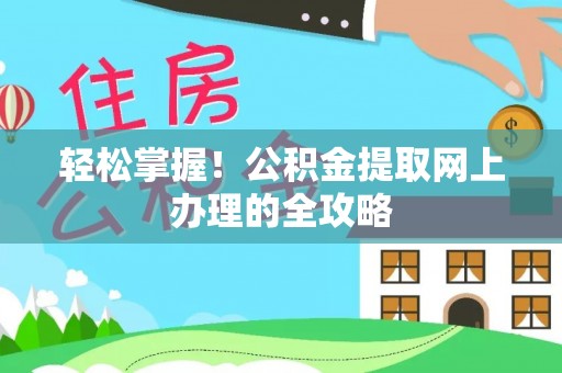 尼勒克轻松掌握！公积金提取网上办理的全攻略