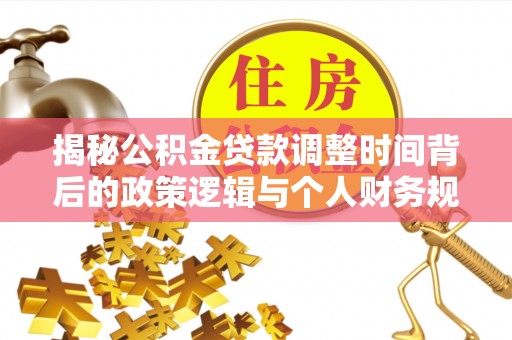 尼勒克揭秘公积金贷款调整时间背后的政策逻辑与个人财务规划