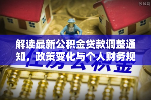 尼勒克解读最新公积金贷款调整通知，政策变化与个人财务规划