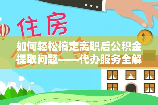 尼勒克如何轻松搞定离职后公积金提取问题——代办服务全解析