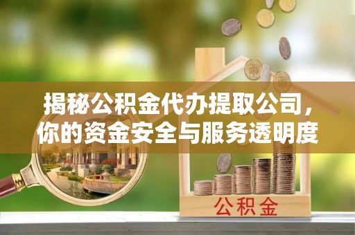尼勒克揭秘公积金代办提取公司，你的资金安全与服务透明度指南