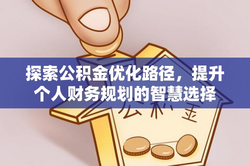 尼勒克探索公积金优化路径，提升个人财务规划的智慧选择