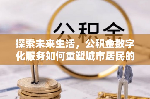 尼勒克探索未来生活，公积金数字化服务如何重塑城市居民的财务管理