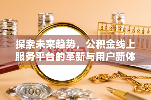 尼勒克探索未来趋势，公积金线上服务平台的革新与用户新体验