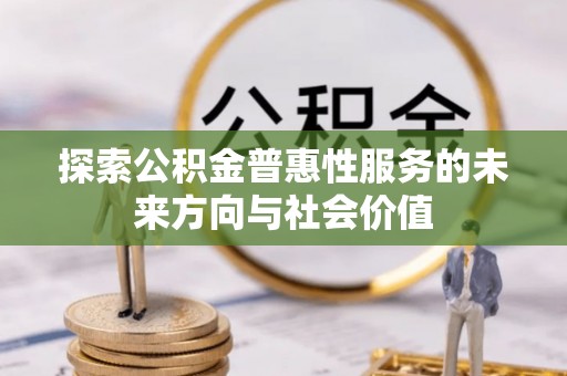 尼勒克探索公积金普惠性服务的未来方向与社会价值