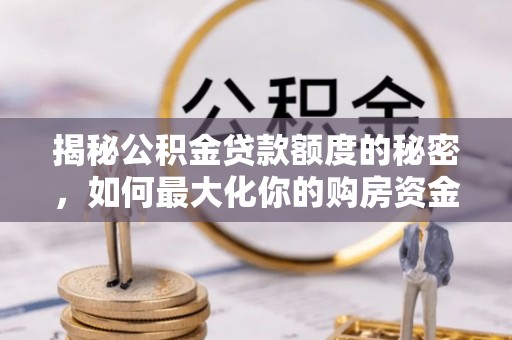 尼勒克揭秘公积金贷款额度的秘密，如何最大化你的购房资金