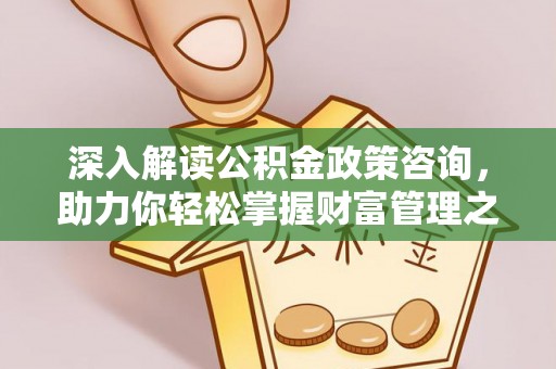 尼勒克深入解读公积金政策咨询，助力你轻松掌握财富管理之道